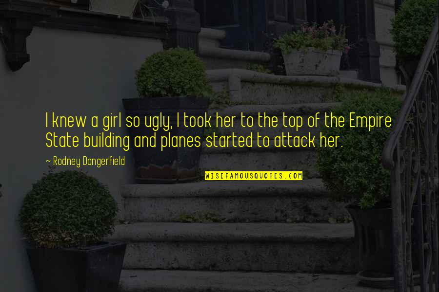 Building And Empire Quotes By Rodney Dangerfield: I knew a girl so ugly, I took Building And Empire Quotes By Rodney Dangerfield: I knew a girl so ugly, I took