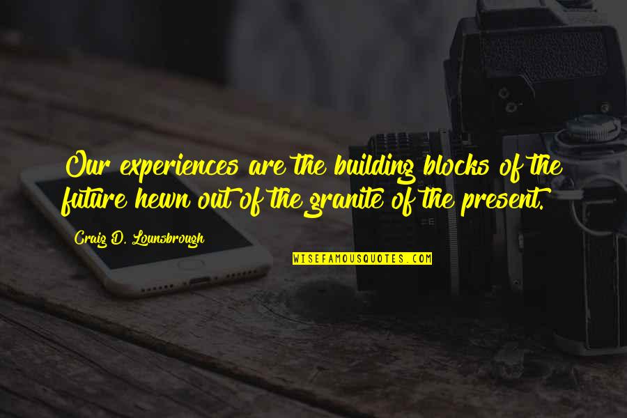Building And Growing Quotes By Craig D. Lounsbrough: Our experiences are the building blocks of the