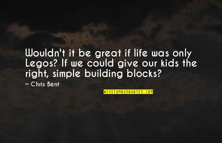 Building Blocks Life Quotes By Chris Bent: Wouldn't it be great if life was only