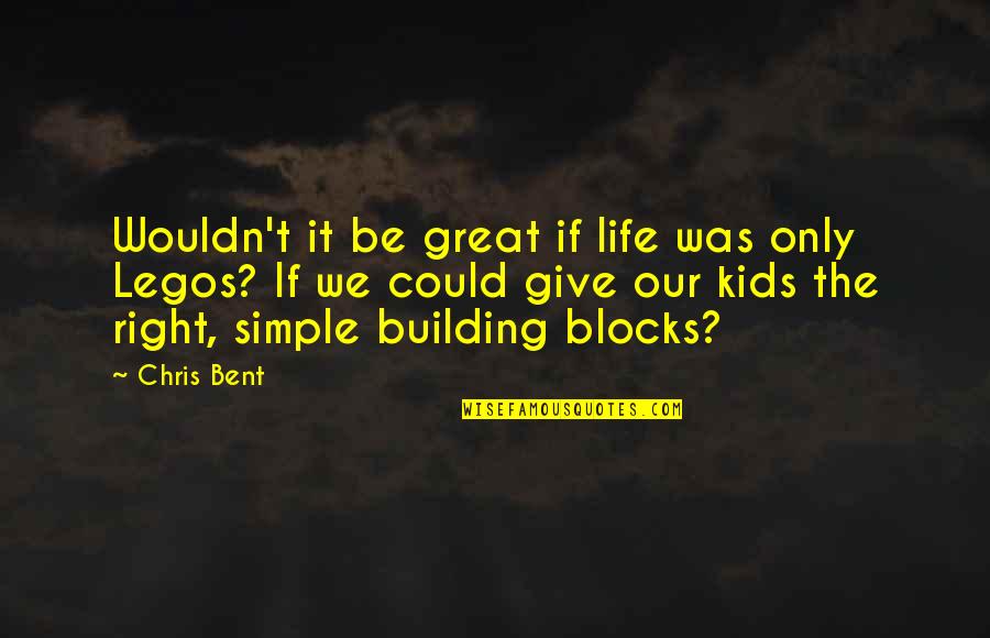 Building Blocks Of Life Quotes By Chris Bent: Wouldn't it be great if life was only