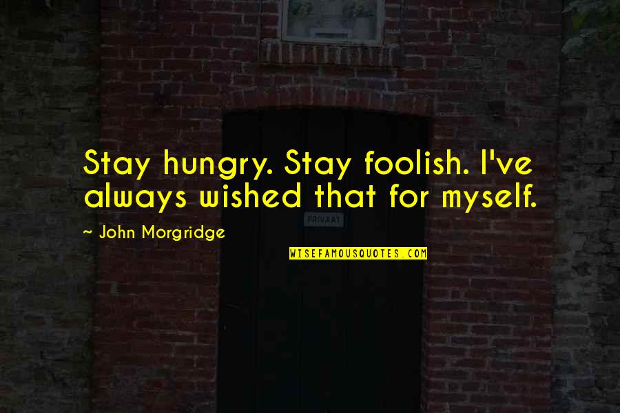 Building Blocks Of Life Quotes By John Morgridge: Stay hungry. Stay foolish. I've always wished that