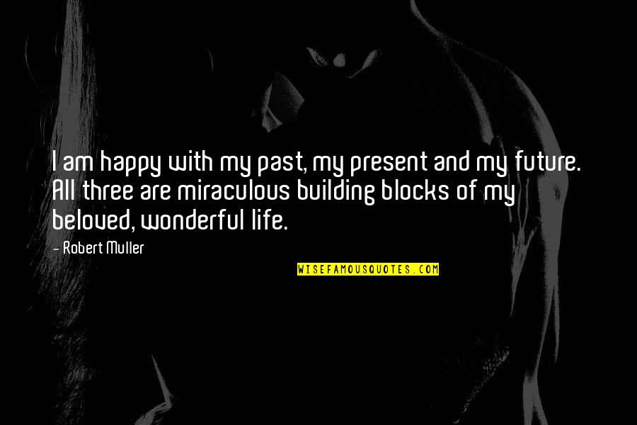 Building Blocks Of Life Quotes By Robert Muller: I am happy with my past, my present