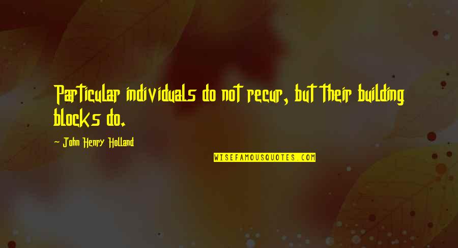 Building Blocks Quotes By John Henry Holland: Particular individuals do not recur, but their building