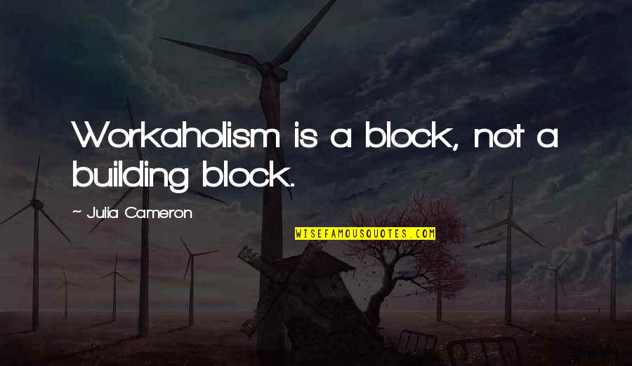 Building Blocks Quotes By Julia Cameron: Workaholism is a block, not a building block.