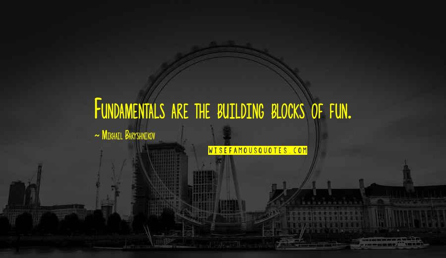 Building Blocks Quotes By Mikhail Baryshnikov: Fundamentals are the building blocks of fun.