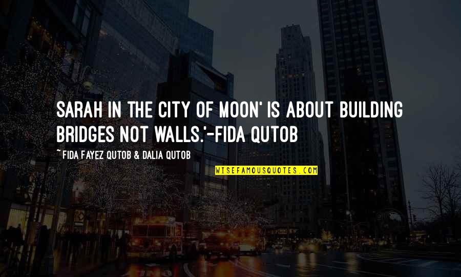 Building Bridges Not Walls Quotes By Fida Fayez Qutob & Dalia Qutob: Sarah in the City of Moon' is about