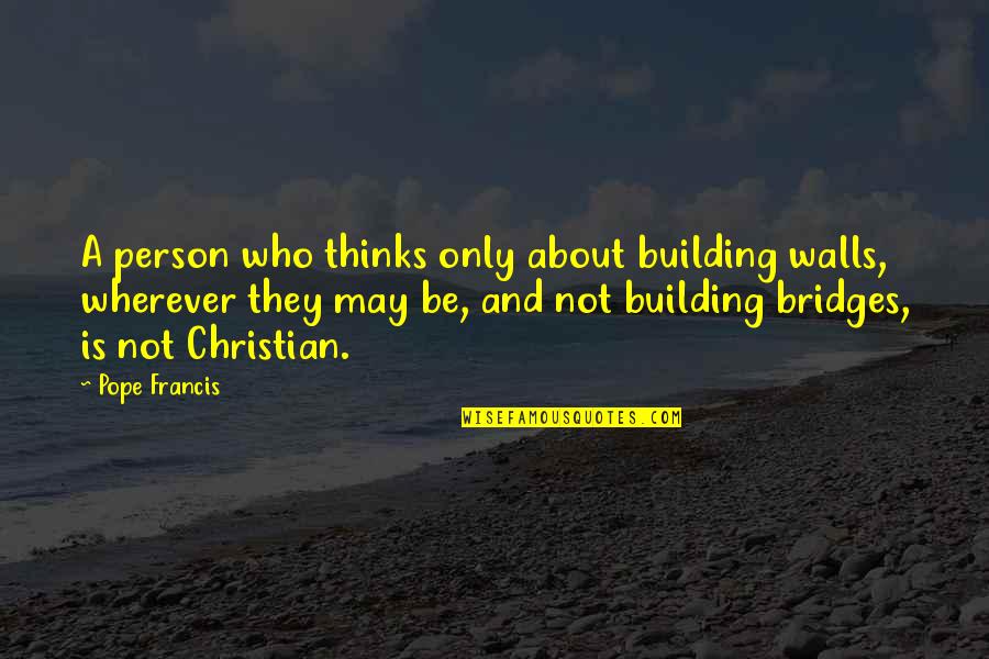 Building Bridges Not Walls Quotes By Pope Francis: A person who thinks only about building walls,