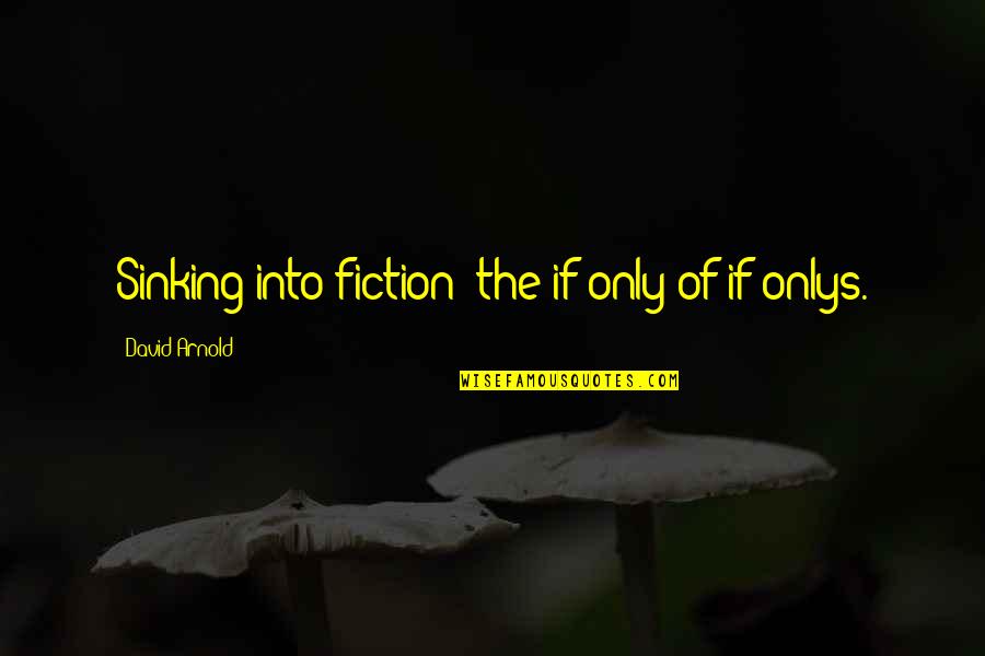 Building Businesses Quotes By David Arnold: Sinking into fiction: the if-only of if-onlys. Building Businesses Quotes By David Arnold: Sinking into fiction: the if-only of if-onlys.