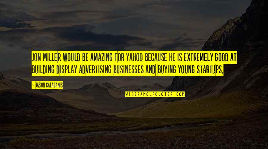 Building Businesses Quotes By Jason Calacanis: Jon Miller would be amazing for Yahoo because Building Businesses Quotes By Jason Calacanis: Jon Miller would be amazing for Yahoo because