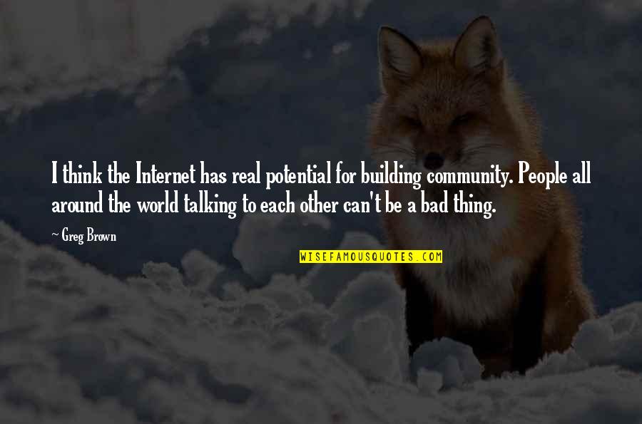 Building Community Quotes By Greg Brown: I think the Internet has real potential for