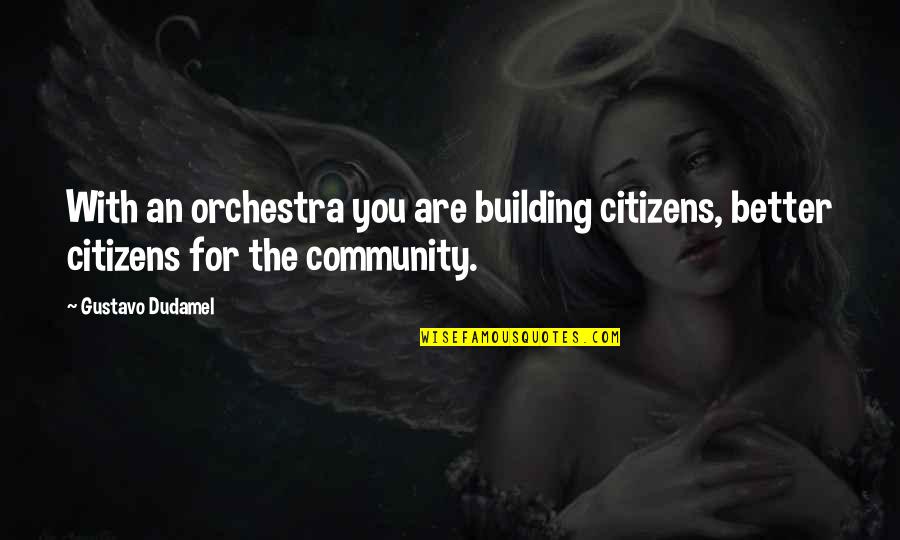 Building Community Quotes By Gustavo Dudamel: With an orchestra you are building citizens, better