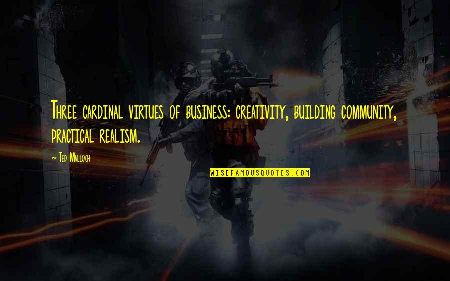 Building Community Quotes By Ted Malloch: Three cardinal virtues of business: creativity, building community,