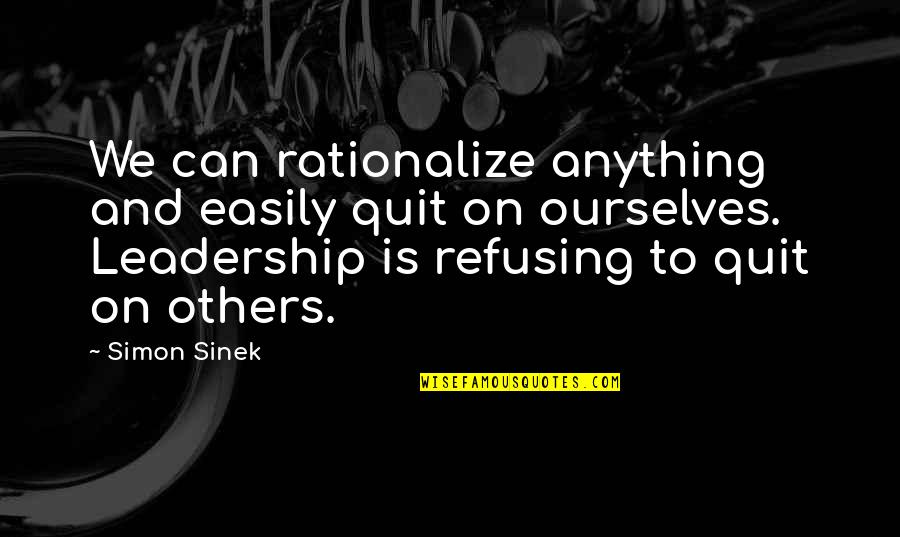 Building Dams Quotes By Simon Sinek: We can rationalize anything and easily quit on Building Dams Quotes By Simon Sinek: We can rationalize anything and easily quit on