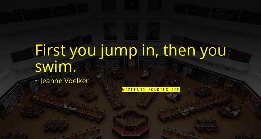 Building Emotional Walls Quotes By Jeanne Voelker: First you jump in, then you swim.