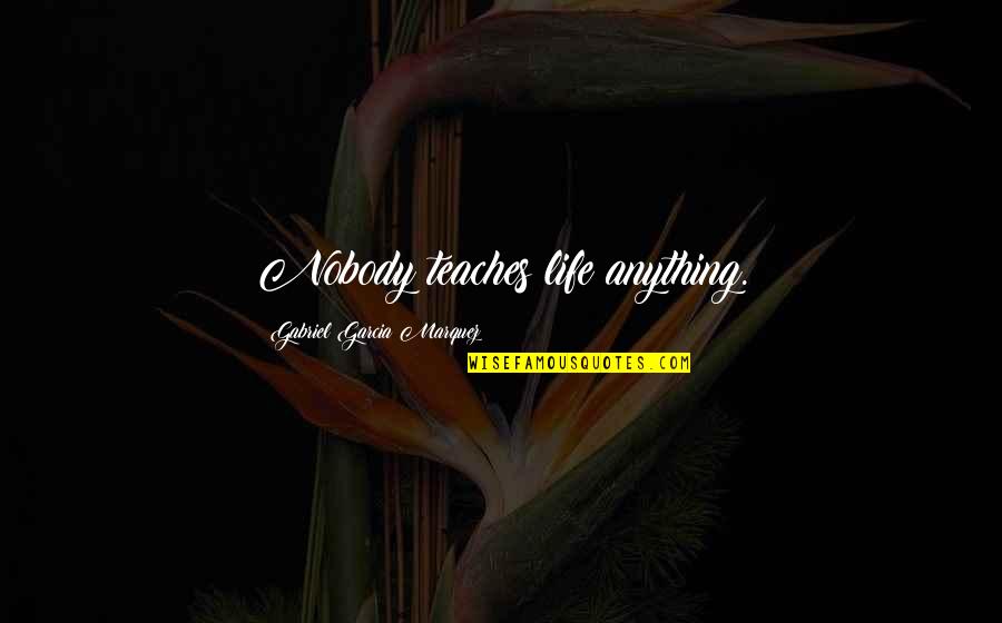 Building Facades Quotes By Gabriel Garcia Marquez: Nobody teaches life anything. Building Facades Quotes By Gabriel Garcia Marquez: Nobody teaches life anything.