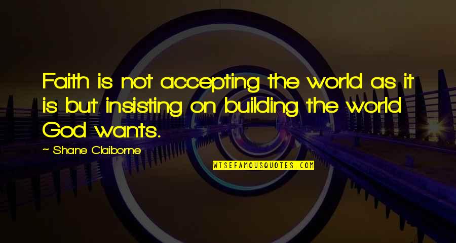 Building Faith Quotes By Shane Claiborne: Faith is not accepting the world as it