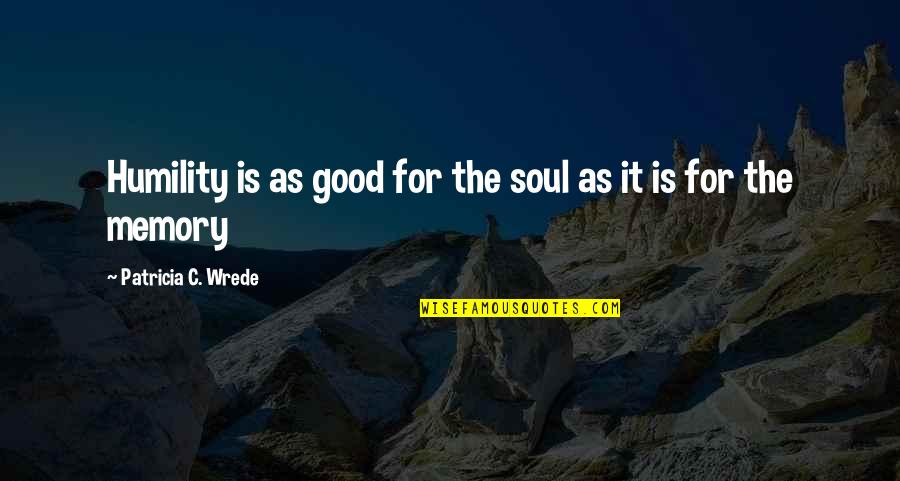 Building Good Character Quotes By Patricia C. Wrede: Humility is as good for the soul as