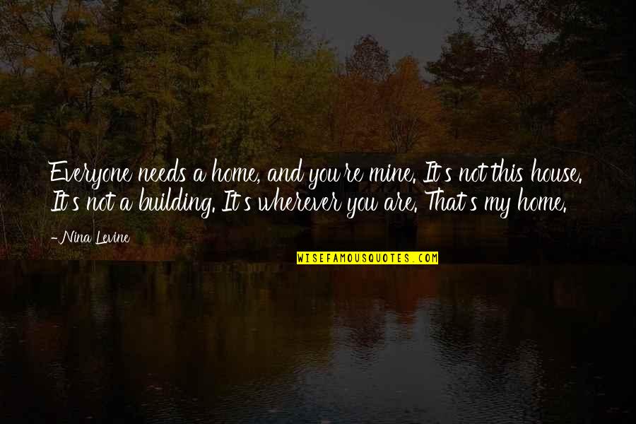 Building Home Quotes By Nina Levine: Everyone needs a home, and you're mine. It's