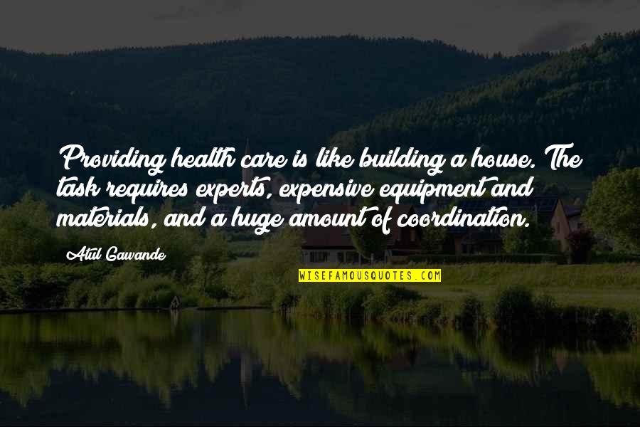 Building House Quotes By Atul Gawande: Providing health care is like building a house.