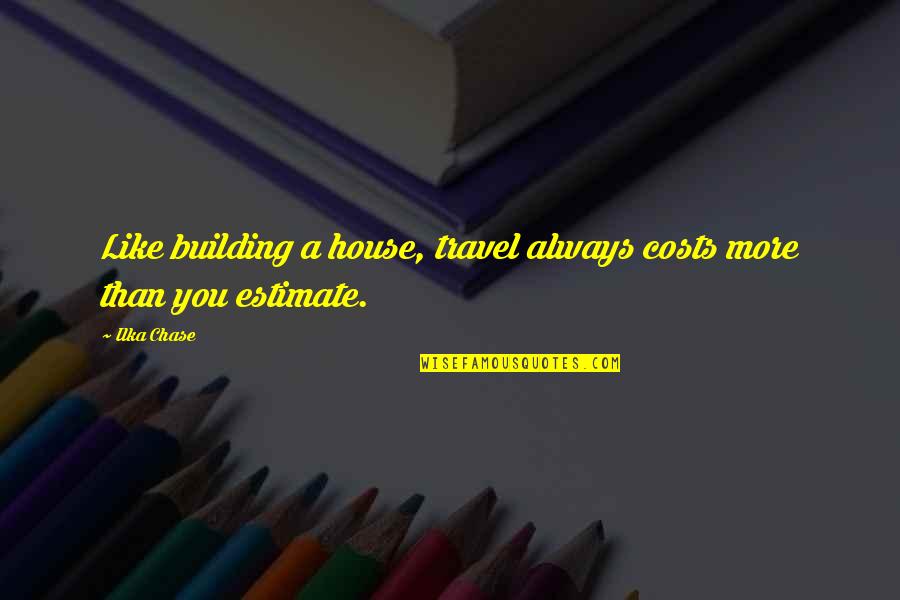 Building House Quotes By Ilka Chase: Like building a house, travel always costs more