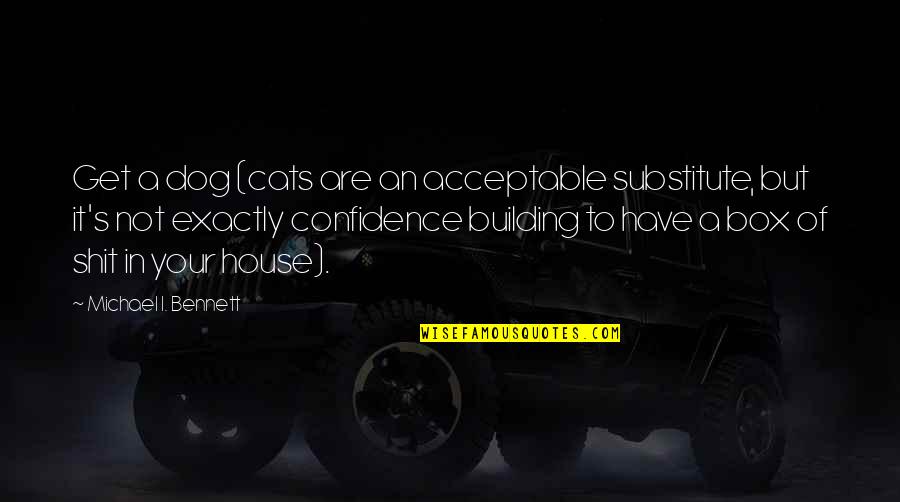 Building House Quotes By Michael I. Bennett: Get a dog (cats are an acceptable substitute,