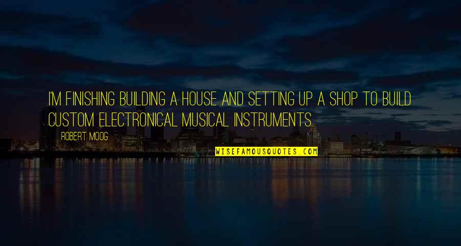 Building House Quotes By Robert Moog: I'm finishing building a house and setting up