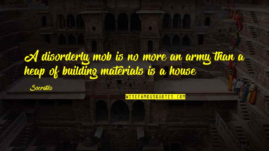 Building House Quotes By Socrates: A disorderly mob is no more an army