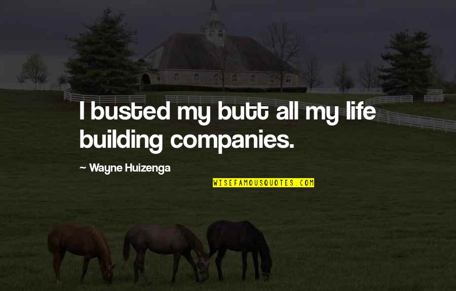 Building Life Quotes By Wayne Huizenga: I busted my butt all my life building Building Life Quotes By Wayne Huizenga: I busted my butt all my life building
