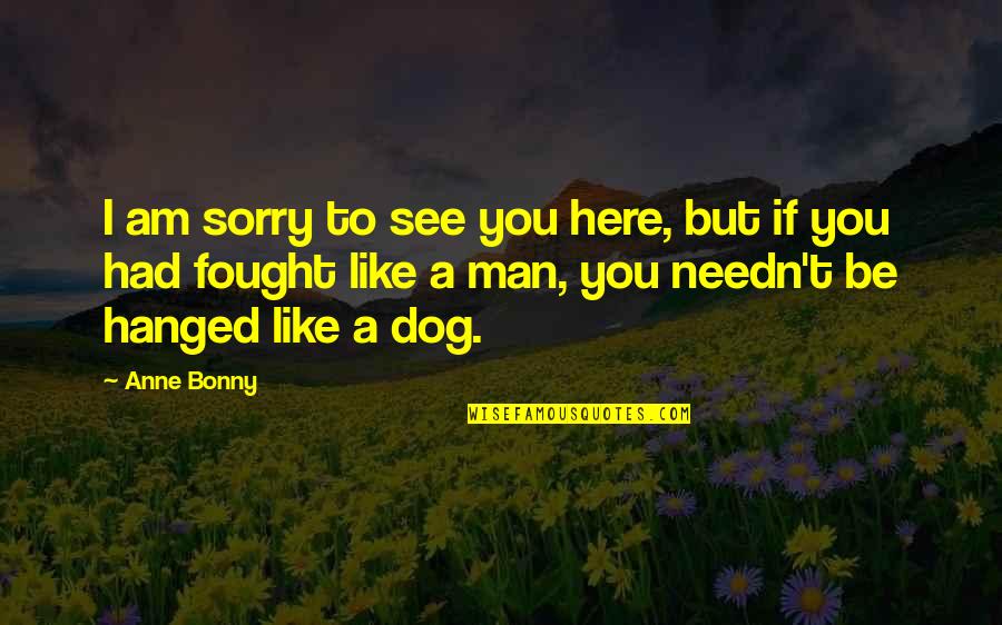 Building New Friendship Quotes By Anne Bonny: I am sorry to see you here, but Building New Friendship Quotes By Anne Bonny: I am sorry to see you here, but