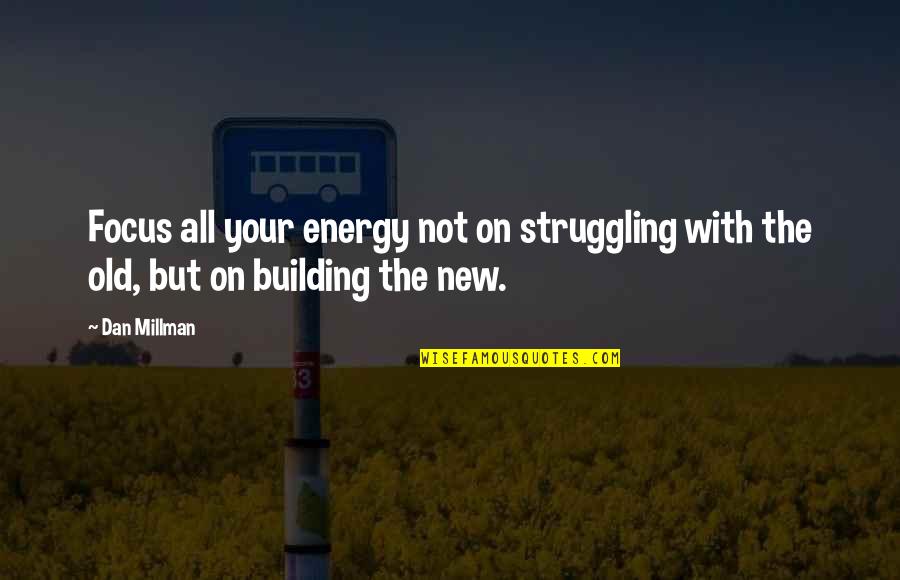 Building New Quotes By Dan Millman: Focus all your energy not on struggling with
