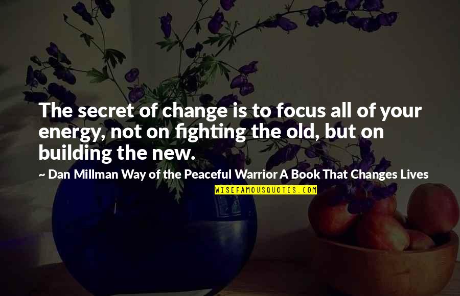 Building New Quotes By Dan Millman Way Of The Peaceful Warrior A Book That Changes Lives: The secret of change is to focus all