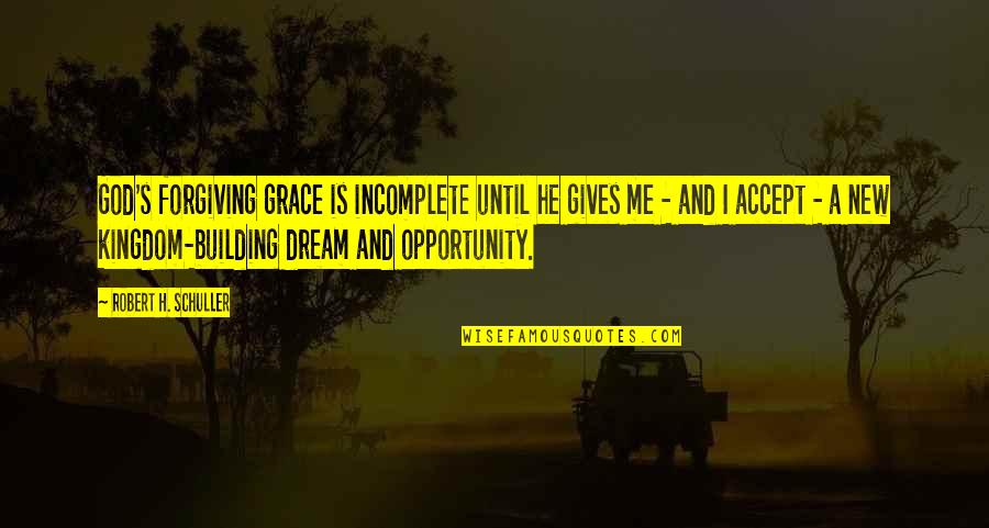 Building New Quotes By Robert H. Schuller: God's forgiving grace is incomplete until he gives