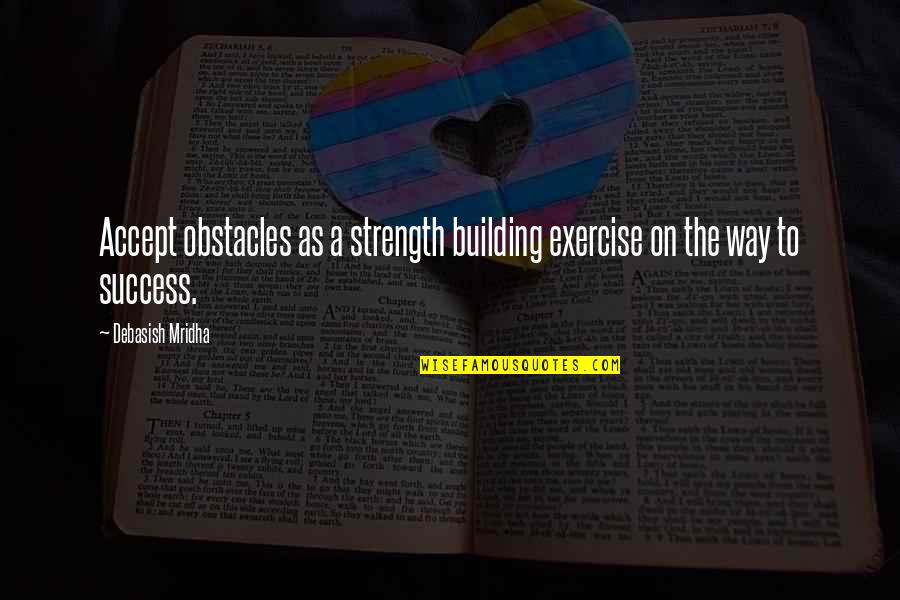 Building On Success Quotes By Debasish Mridha: Accept obstacles as a strength building exercise on
