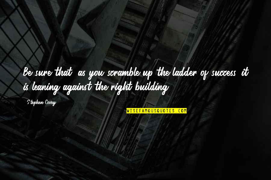 Building On Success Quotes By Stephen Covey: Be sure that, as you scramble up the