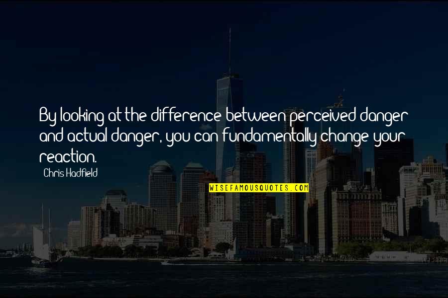 Building Our Life Together Quotes By Chris Hadfield: By looking at the difference between perceived danger Building Our Life Together Quotes By Chris Hadfield: By looking at the difference between perceived danger