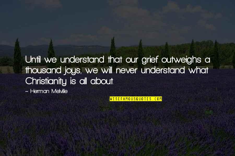 Building Our Life Together Quotes By Herman Melville: Until we understand that our grief outweighs a Building Our Life Together Quotes By Herman Melville: Until we understand that our grief outweighs a