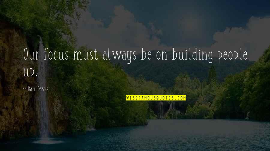 Building People Up Quotes By Dan Davis: Our focus must always be on building people