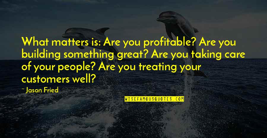 Building People Up Quotes By Jason Fried: What matters is: Are you profitable? Are you