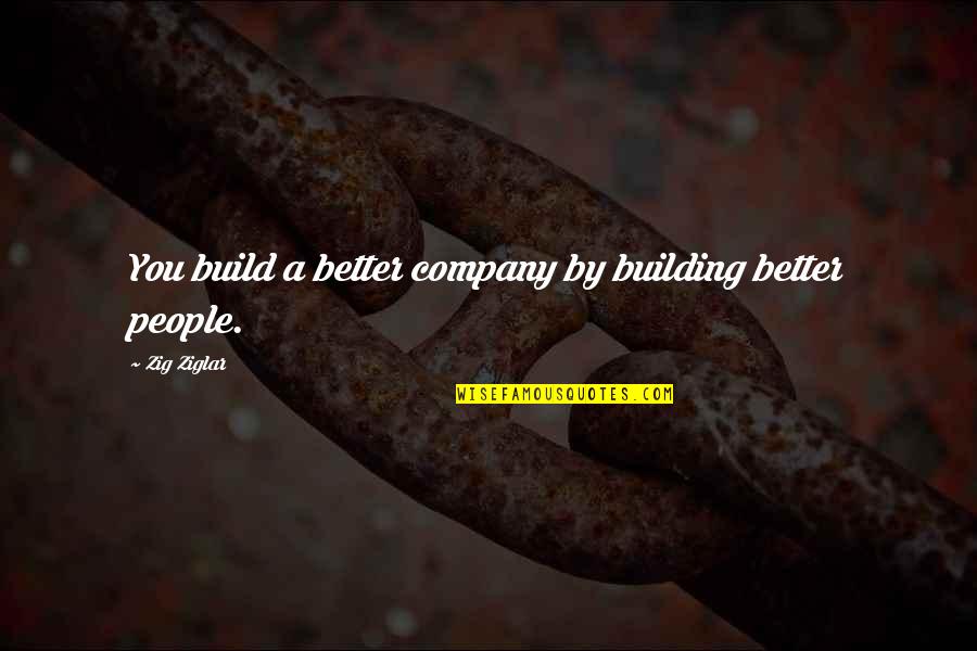 Building People Up Quotes By Zig Ziglar: You build a better company by building better