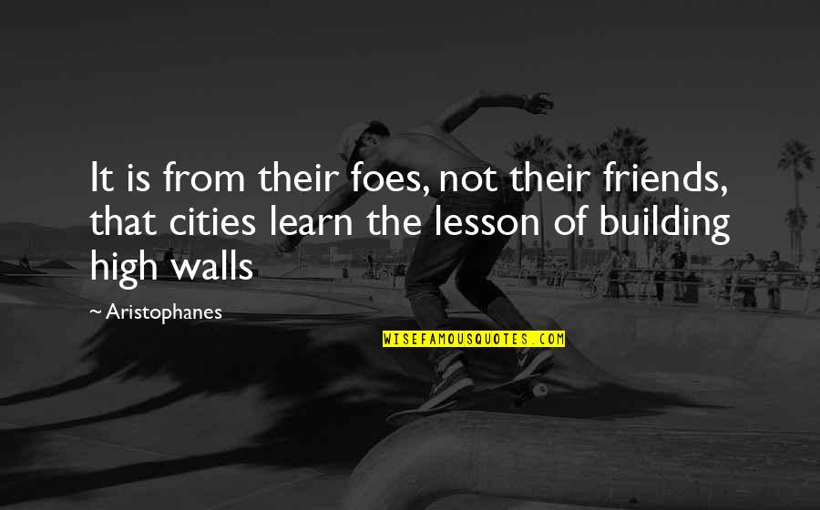 Building Quotes By Aristophanes: It is from their foes, not their friends,