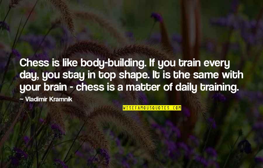 Building Quotes By Vladimir Kramnik: Chess is like body-building. If you train every