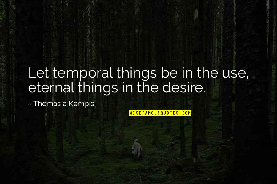 Building Rapport Quotes By Thomas A Kempis: Let temporal things be in the use, eternal