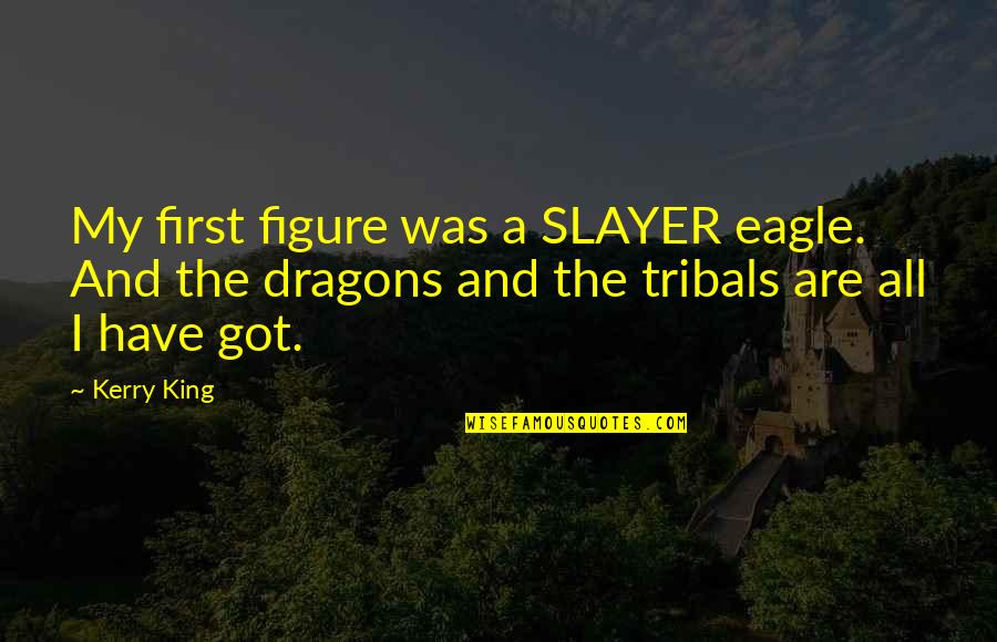 Building Related Quotes By Kerry King: My first figure was a SLAYER eagle. And