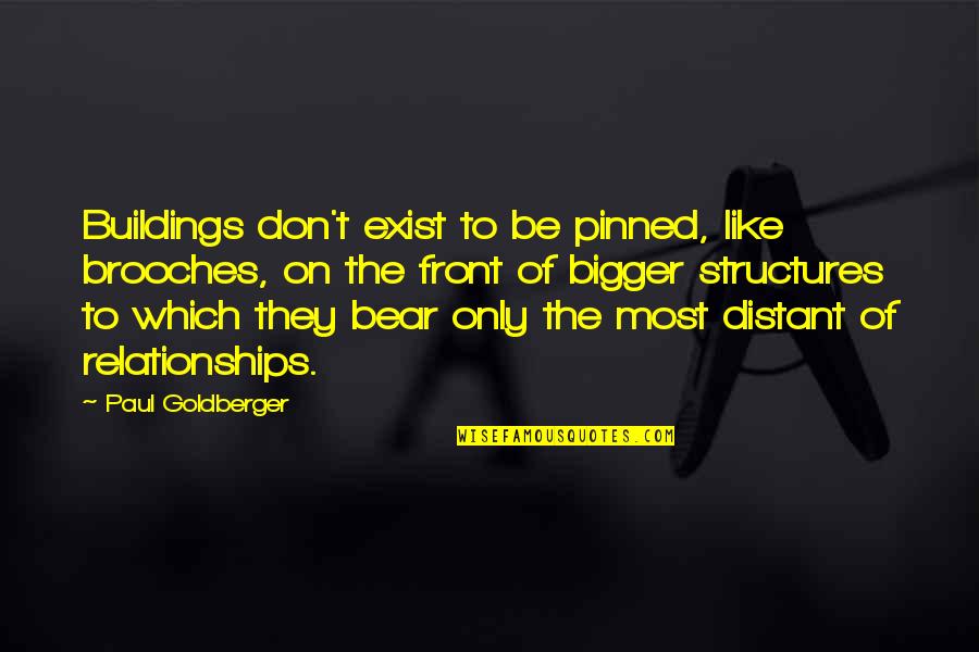 Building Relationships Quotes By Paul Goldberger: Buildings don't exist to be pinned, like brooches,