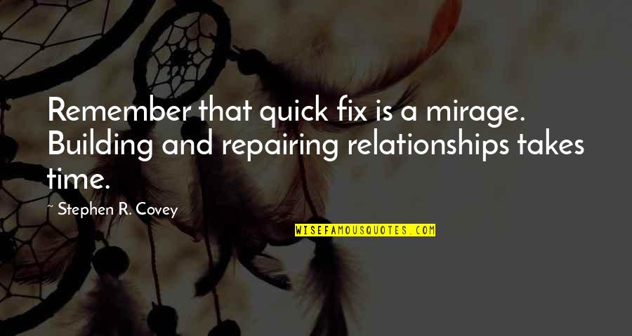 Building Relationships Quotes By Stephen R. Covey: Remember that quick fix is a mirage. Building