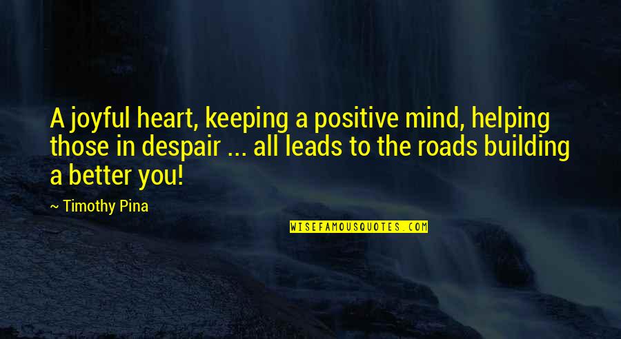 Building Roads Quotes By Timothy Pina: A joyful heart, keeping a positive mind, helping