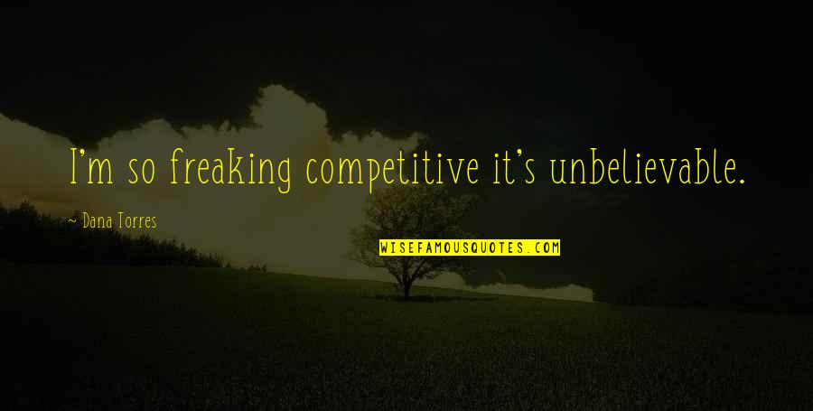 Building Something Together Quotes By Dana Torres: I'm so freaking competitive it's unbelievable.