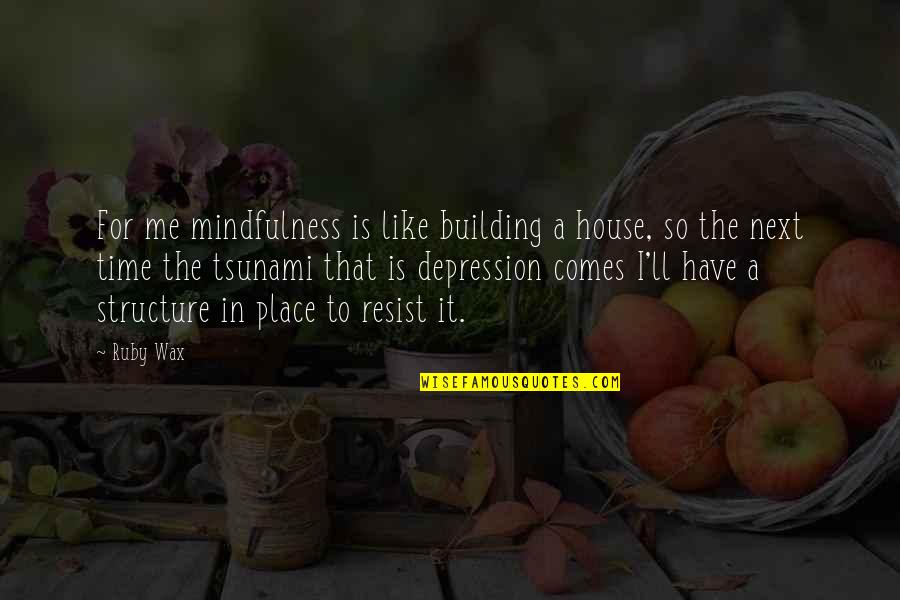 Building Structure Quotes By Ruby Wax: For me mindfulness is like building a house,