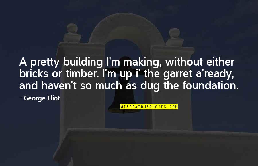 Building The Foundation Quotes By George Eliot: A pretty building I'm making, without either bricks