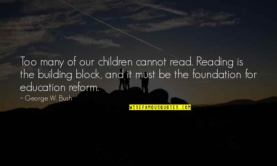 Building The Foundation Quotes By George W. Bush: Too many of our children cannot read. Reading